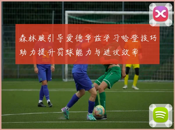 森林狼引导爱德华兹学习哈登技巧助力提升罚球能力与进攻效率