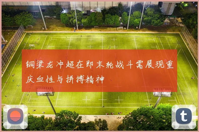 铜梁龙冲超在即末轮战斗需展现重庆血性与拼搏精神