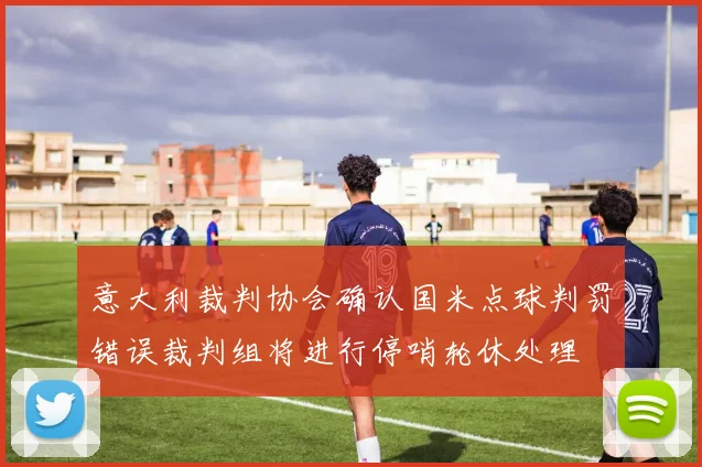 意大利裁判协会确认国米点球判罚错误裁判组将进行停哨轮休处理