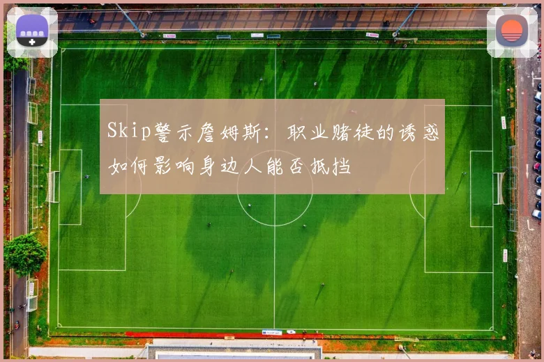 Skip警示詹姆斯：职业赌徒的诱惑如何影响身边人能否抵挡