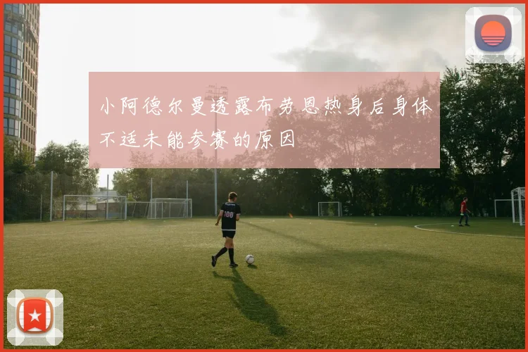 小阿德尔曼透露布劳恩热身后身体不适未能参赛的原因