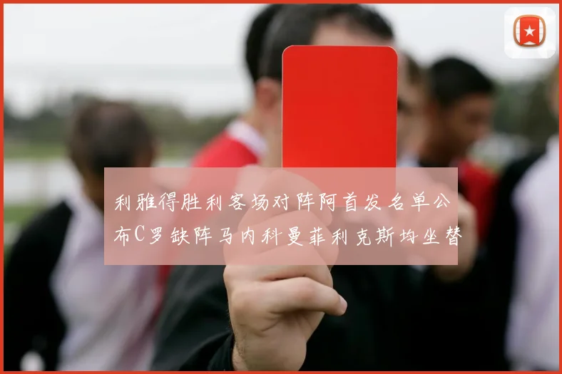 利雅得胜利客场对阵阿首发名单公布C罗缺阵马内科曼菲利克斯均坐替补