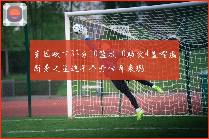 奎因砍下33分10篮板10助攻4盖帽成新秀之星追平乔丹传奇表现