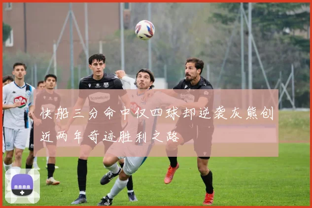 快船三分命中仅四球却逆袭灰熊创近两年奇迹胜利之路