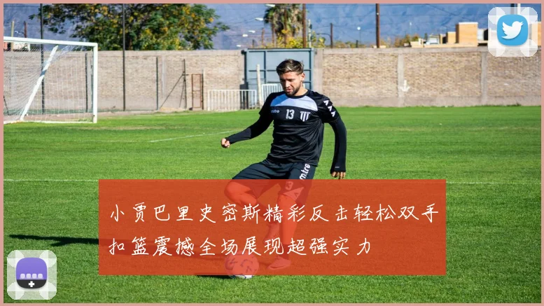 小贾巴里史密斯精彩反击轻松双手扣篮震撼全场展现超强实力