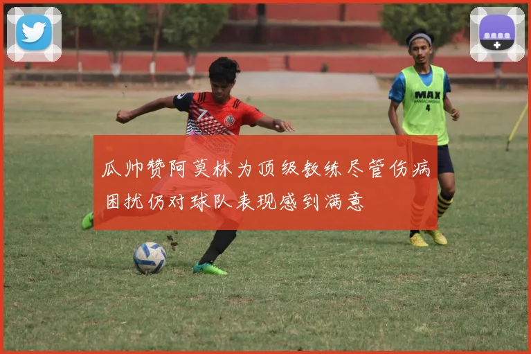 瓜帅赞阿莫林为顶级教练尽管伤病困扰仍对球队表现感到满意