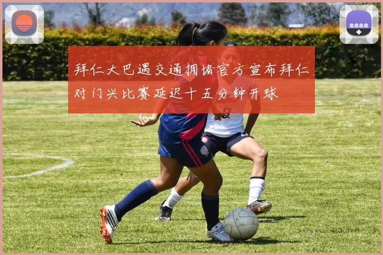 拜仁大巴遇交通拥堵官方宣布拜仁对门兴比赛延迟十五分钟开球