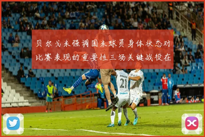 贝尔戈米强调国米球员身体状态对比赛表现的重要性三场关键战役在即