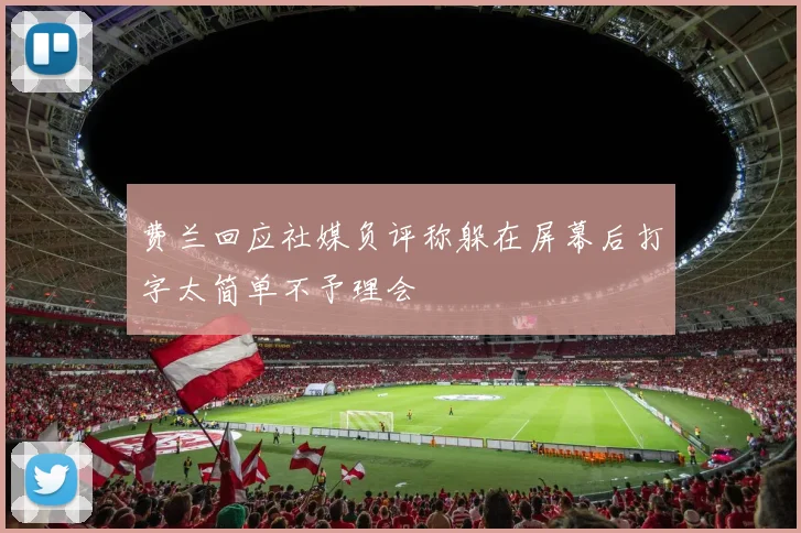 费兰回应社媒负评称躲在屏幕后打字太简单不予理会