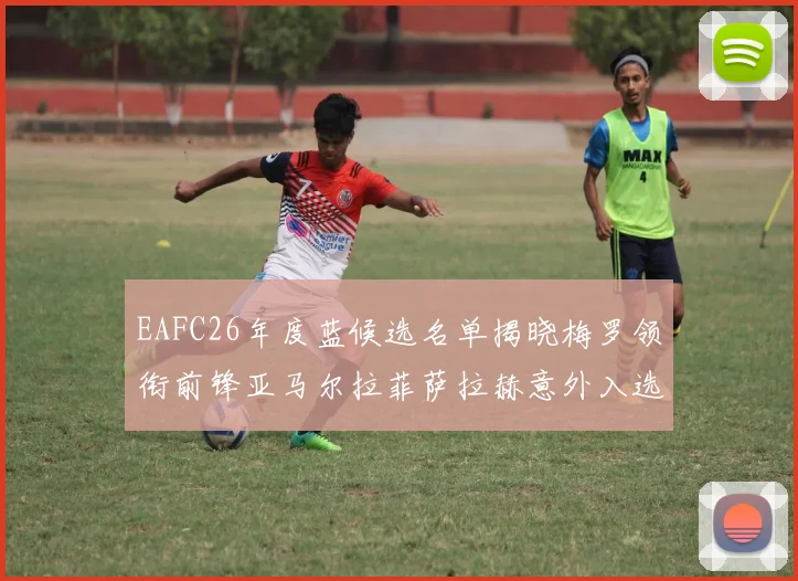 EAFC26年度蓝候选名单揭晓梅罗领衔前锋亚马尔拉菲萨拉赫意外入选中场