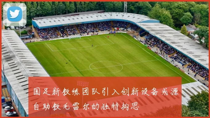 国足新教练团队引入创新设备或源自助教毛雷尔的独特构思