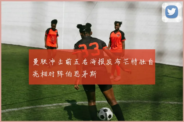 曼联冲击前五名海报发布芒特独自亮相对阵伯恩茅斯