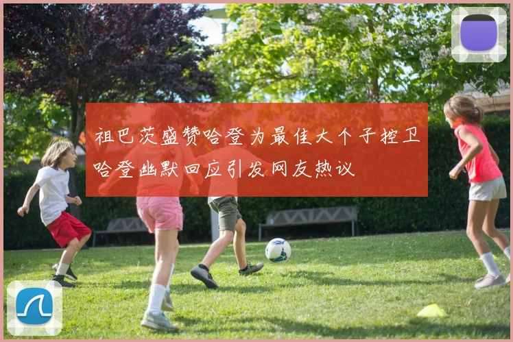 祖巴茨盛赞哈登为最佳大个子控卫哈登幽默回应引发网友热议