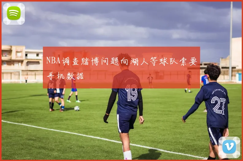 NBA调查赌博问题向湖人等球队索要手机数据