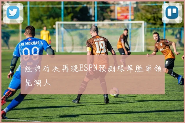 经典对决再现ESPN预测绿军胜率领先湖人