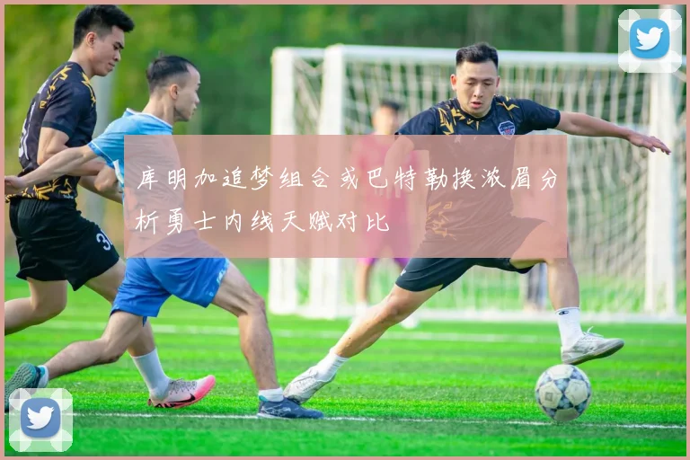 库明加追梦组合或巴特勒换浓眉分析勇士内线天赋对比
