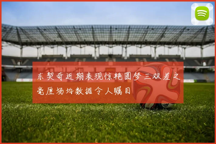 东契奇近期表现惊艳圆梦三双差之毫厘场均数据令人瞩目