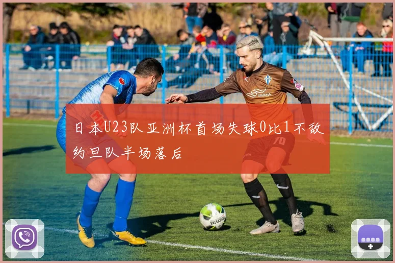 日本U23队亚洲杯首场失球0比1不敌约旦队半场落后