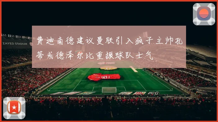 费迪南德建议曼联引入疯子主帅孔蒂或德泽尔比重振球队士气