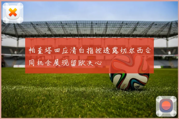 帕奎塔回应清白指控透露切尔西合同机会展现留欧决心