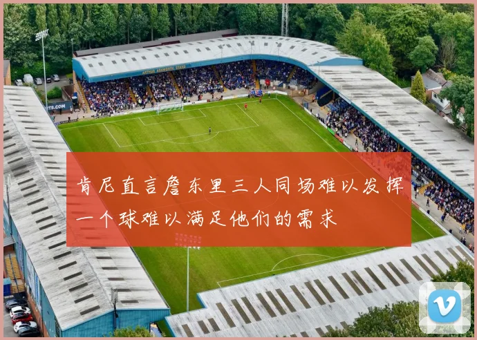 肯尼直言詹东里三人同场难以发挥一个球难以满足他们的需求